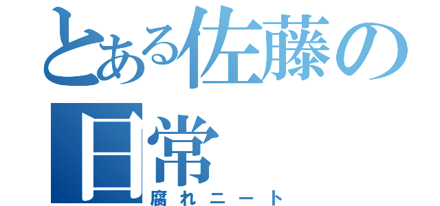 とある佐藤の日常（腐れニート）