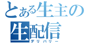 とある生主の生配信（デリバリー）