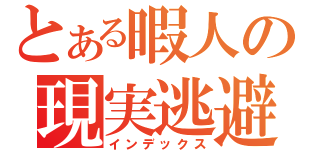 とある暇人の現実逃避（インデックス）