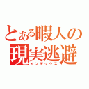 とある暇人の現実逃避（インデックス）