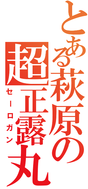 とある萩原の超正露丸（セーロガン）