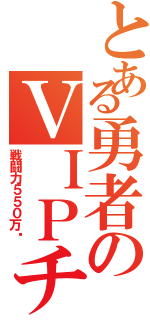 とある勇者のＶＩＰチャレンジ（戦闘力５５０万〜）