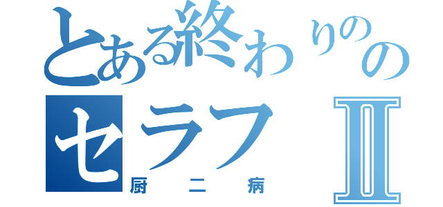 とある終わりののセラフⅡ（厨二病）