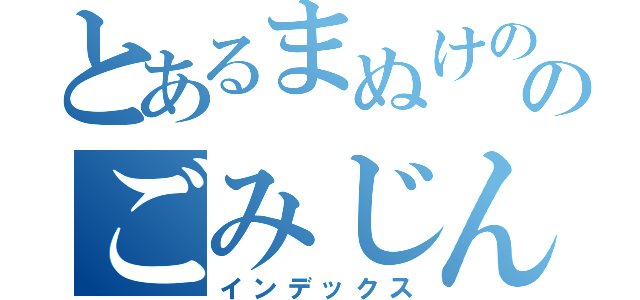 とあるまぬけののごみじん（インデックス）