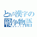 とある漢字の戦争物語（ガチバトル）