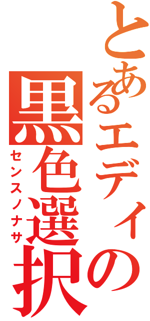 とあるエディの黒色選択（センスノナサ）