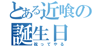 とある近喰の誕生日（祝ってやる）