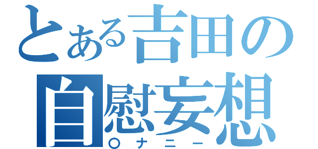 とある吉田の自慰妄想（〇ナニー）