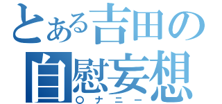 とある吉田の自慰妄想（〇ナニー）