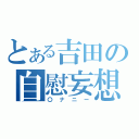 とある吉田の自慰妄想（〇ナニー）