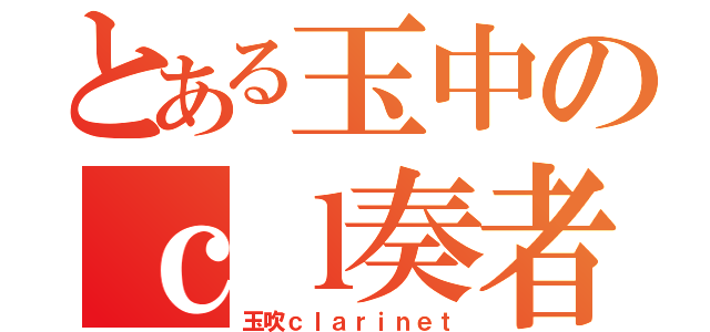 とある玉中のｃｌ奏者（玉吹ｃｌａｒｉｎｅｔ）