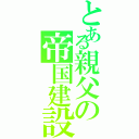 とある親父の帝国建設（）