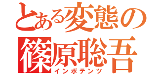 とある変態の篠原聡吾（インポテンツ）