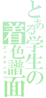 とある学生の着色譜面（ヌッテヤンヨ）