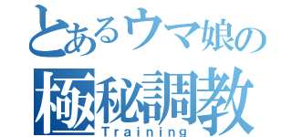 とあるウマ娘の極秘調教（Ｔｒａｉｎｉｎｇ）