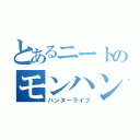 とあるニートのモンハン日記（ハンターライフ）