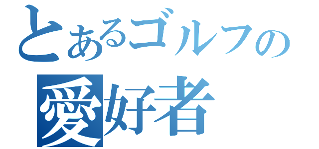 とあるゴルフの愛好者（）