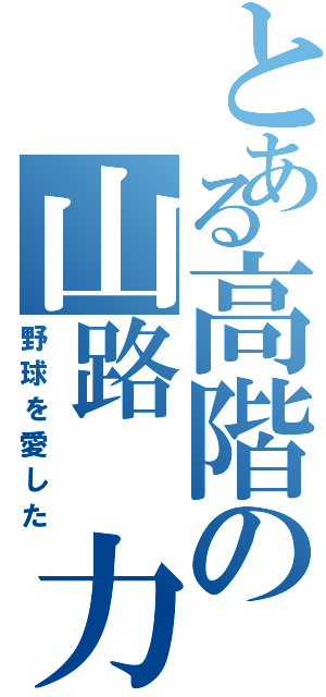 とある高階の山路 力丸（野球を愛した）