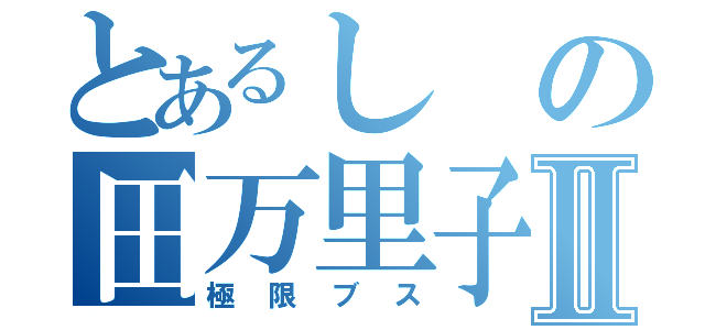 とあるしの田万里子Ⅱ（極限ブス）