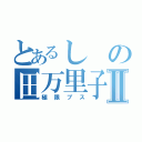 とあるしの田万里子Ⅱ（極限ブス）