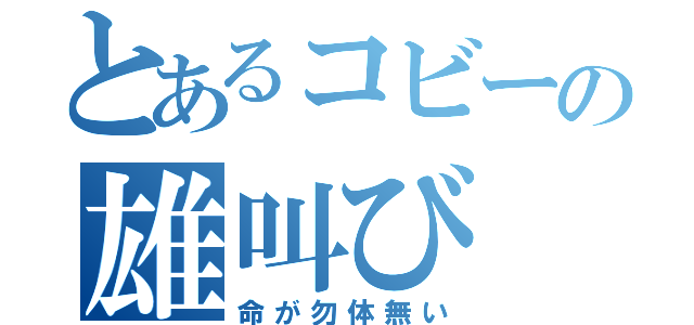 とあるコビーの雄叫び（命が勿体無い）