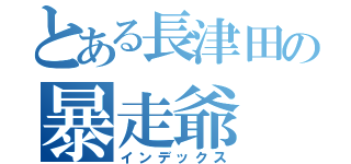 とある長津田の暴走爺（インデックス）