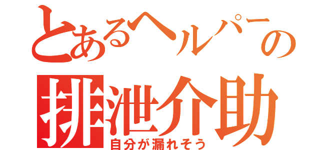 とあるヘルパーの排泄介助（自分が漏れそう）