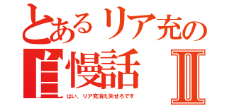 とあるリア充の自慢話Ⅱ（はい、リア充消え失せろです）