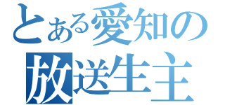 とある愛知の放送生主（）