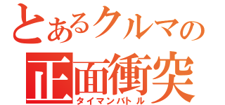 とあるクルマの正面衝突（タイマンバトル）