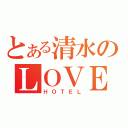 とある清水のＬＯＶＥ（ＨＯＴＥＬ）