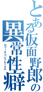 とある仮面野郎の異常性癖（ロリータコンプレックス）