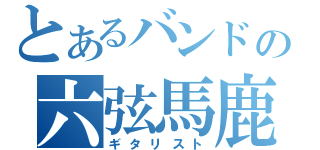 とあるバンドの六弦馬鹿（ギタリスト）