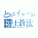 とあるイケメンの福士蒼汰（紗咲 ＳａＳａｋｉ）