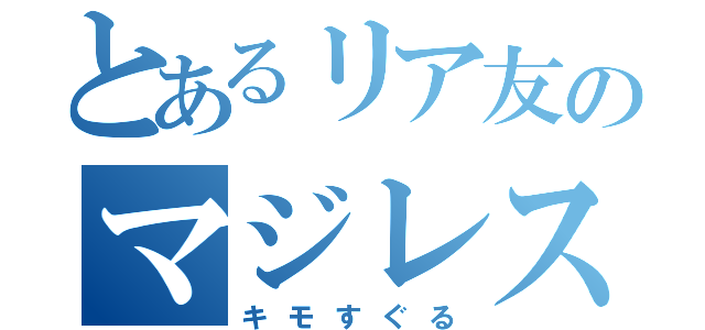 とあるリア友のマジレス反応（キモすぐる）