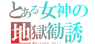 とある女神の地獄勧誘（Ｗｅｌｃｏｍｅ Ｈｅｌｌ）