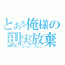 とある俺様の現実放棄（ばいばい、みんな）