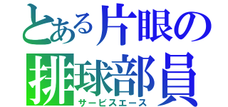 とある片眼の排球部員（サービスエース）