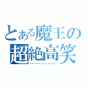 とある魔王の超絶高笑（ハァーーーッハッハッハッ）