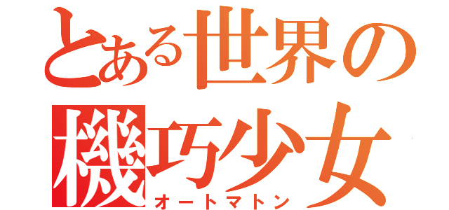 とある世界の機巧少女（オートマトン）