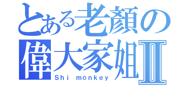 とある老顏の偉大家姐Ⅱ（Ｓｈｉ ｍｏｎｋｅｙ）