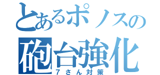 とあるポノスの砲台強化（７さん対策）