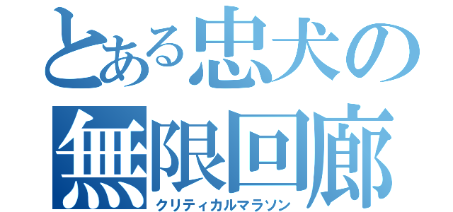 とある忠犬の無限回廊（クリティカルマラソン）