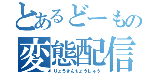 とあるどーもの変態配信（りょうきんちょうしゅう）