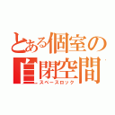 とある個室の自閉空間（スペースロック）