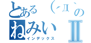 とある（´Д｀）のねみいⅡ（インデックス）