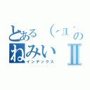 とある（´Д｀）のねみいⅡ（インデックス）