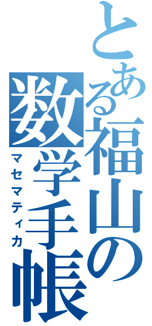 とある福山の数学手帳（マセマティカ）