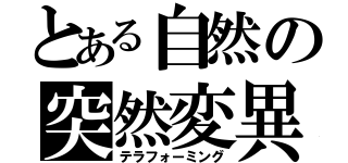 とある自然の突然変異（テラフォーミング）