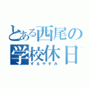 とある西尾の学校休日（ずるやすみ）